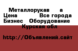 Металлорукав 4657а › Цена ­ 5 000 - Все города Бизнес » Оборудование   . Курская обл.